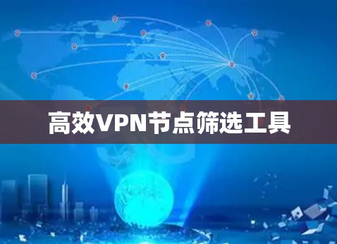 高效VPN节点筛选工具 高效VPN节点筛选工具