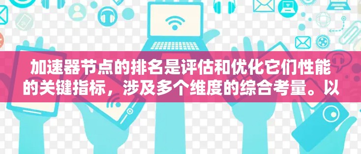 加速器节点的排名是评估和优化它们性能的关键指标，涉及多个维度的综合考量。以下是详细的步骤和方法
