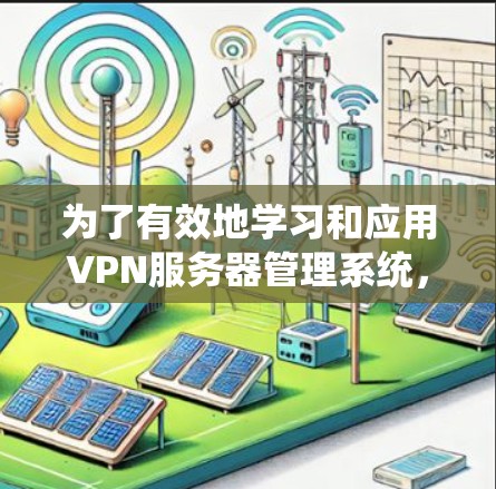 为了有效地学习和应用VPN服务器管理系统,可以按照以下步骤进行 为了有效地学习和应用VPN服务器管理系统,可以按照以下步骤进行