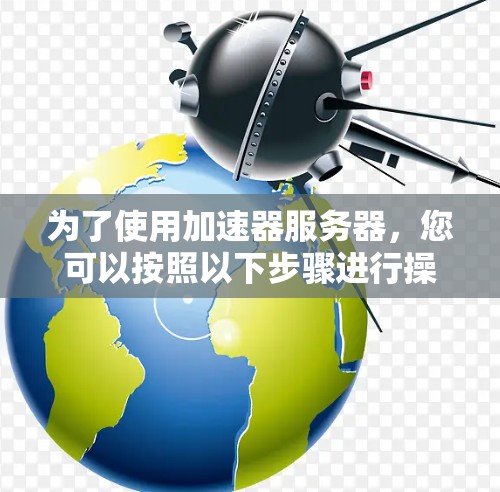 为了使用加速器服务器,您可以按照以下步骤进行操作 为了使用加速器服务器,您可以按照以下步骤进行操作