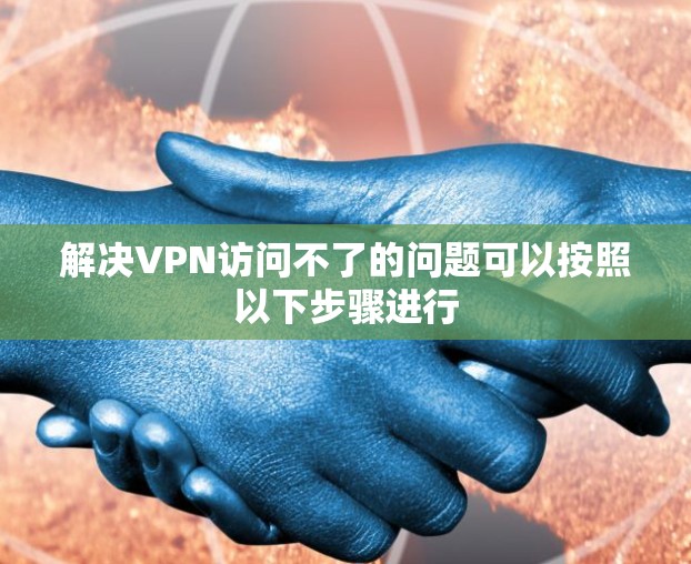 解决VPN访问不了的问题可以按照以下步骤进行