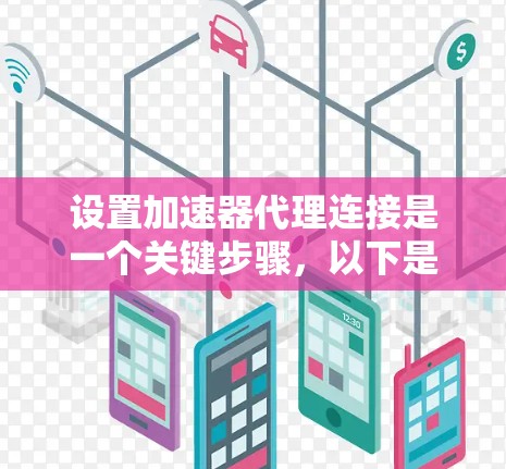 设置加速器代理连接是一个关键步骤,以下是详细指南,帮助您顺利进行 设置加速器代理连接是一个关键步骤,以下是详细指南,帮助您顺利进行