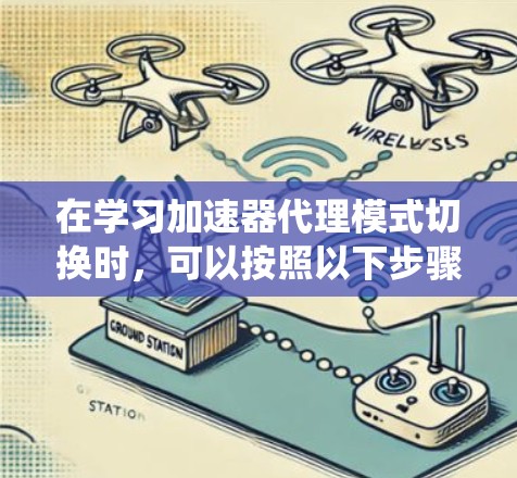 在学习加速器代理模式切换时,可以按照以下步骤进行系统性地理解和应用 在学习加速器代理模式切换时,可以按照以下步骤进行系统性地理解和应用