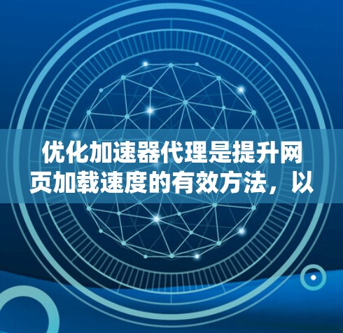 优化加速器代理是提升网页加载速度的有效方法,以下是通过系统学习和实践,逐步优化加速器代理的关键步骤和技巧 优化加速器代理是提升网页加载速度的有效方法,以下是通过系统学习和实践,逐步优化加速器代理的关键步骤和技巧