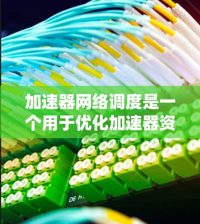 加速器网络调度是一个用于优化加速器资源的系统,旨在提升处理任务的速度和效率。以下是对该主题的详细总结 加速器网络调度是一个用于优化加速器资源的系统,旨在提升处理任务的速度和效率。以下是对该主题的详细总结