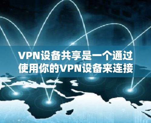 VPN设备共享是一个通过使用你的VPN设备来连接其他地区的网络功能。以下是一些步骤和注意事项,帮助你更好地理解和操作 VPN设备共享是一个通过使用你的VPN设备来连接其他地区的网络功能。以下是一些步骤和注意事项,帮助你更好地理解和操作