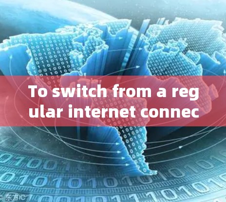 To switch from a regular internet connection to a VPN,follow these organized steps: To switch from a regular internet connection to a VPN,follow these organized steps: