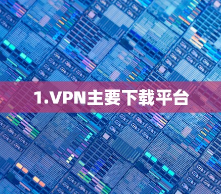 1.VPN主要下载平台 1.VPN主要下载平台