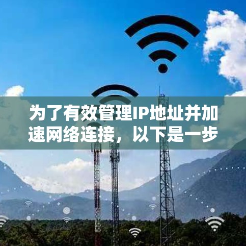 为了有效管理IP地址并加速网络连接,以下是一步步的指导 为了有效管理IP地址并加速网络连接,以下是一步步的指导