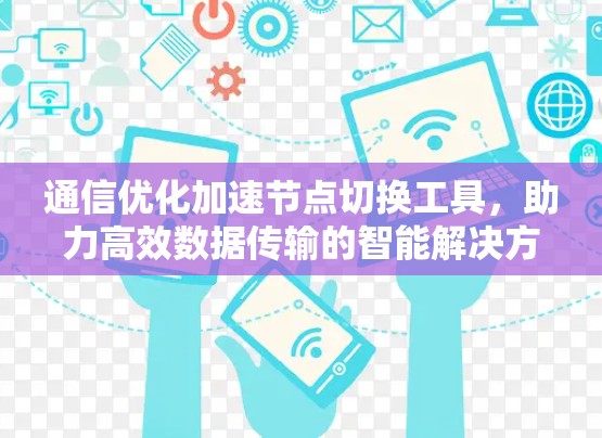 通信优化加速节点切换工具,助力高效数据传输的智能解决方案 通信优化加速节点切换工具,助力高效数据传输的智能解决方案