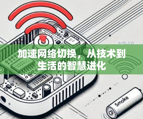 加速网络切换,从技术到生活的智慧进化 加速网络切换,从技术到生活的智慧进化