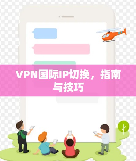 VPN国际IP切换,指南与技巧 VPN国际IP切换,指南与技巧