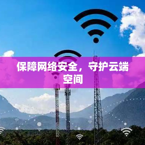 保障网络安全,守护云端空间 保障网络安全,守护云端空间