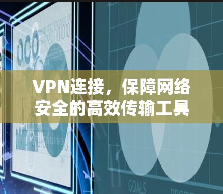 VPN连接，保障网络安全的高效传输工具