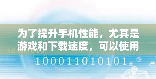 为了提升手机性能,尤其是游戏和下载速度,可以使用以下免费加速器 为了提升手机性能,尤其是游戏和下载速度,可以使用以下免费加速器