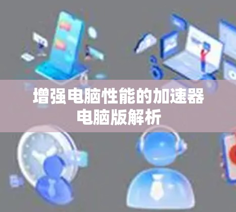 增强电脑性能的加速器电脑版解析 增强电脑性能的加速器电脑版解析