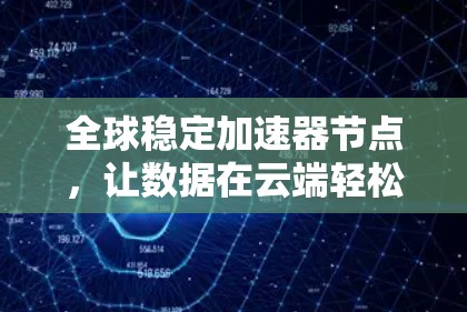全球稳定加速器节点，让数据在云端轻松传输