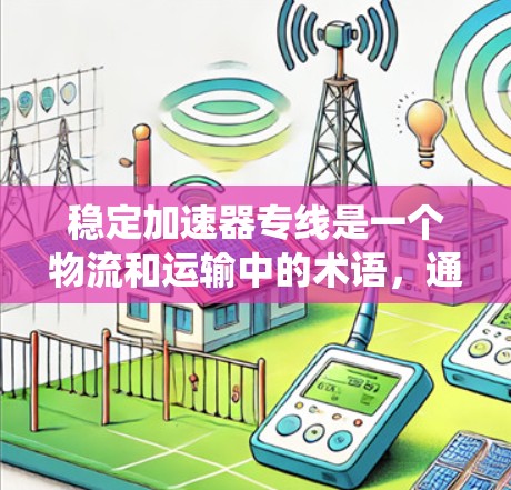 稳定加速器专线是一个物流和运输中的术语,通常指一种专门用于快速、稳定地将车辆连接到加速器的系统或服务。以下是关于这个术语的详细解释 稳定加速器专线是一个物流和运输中的术语,通常指一种专门用于快速、稳定地将车辆连接到加速器的系统或服务。以下是关于这个术语的详细解释