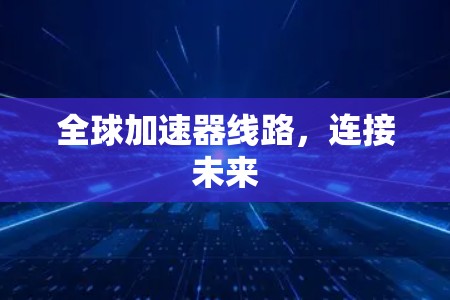 全球加速器线路，连接未来