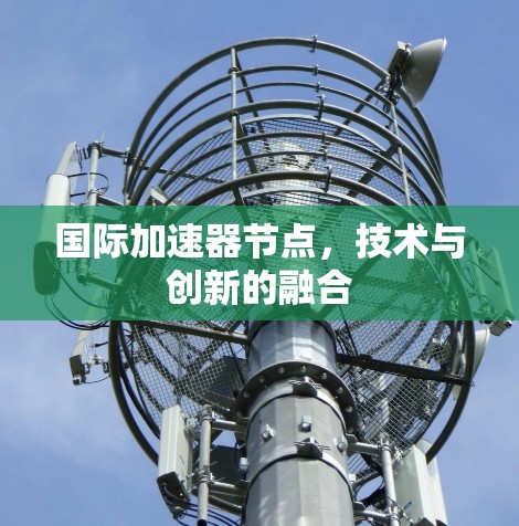 国际加速器节点，技术与创新的融合