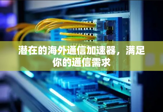 潜在的海外通信加速器,满足你的通信需求 潜在的海外通信加速器,满足你的通信需求