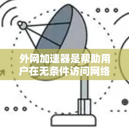 外网加速器是帮助用户在无条件访问网络时提升网络速度的工具。以下是一些经典的外网加速器推荐,它们适用于提升网页浏览、下载文件和使用在线服务的速度 外网加速器是帮助用户在无条件访问网络时提升网络速度的工具。以下是一些经典的外网加速器推荐,它们适用于提升网页浏览、下载文件和使用在线服务的速度