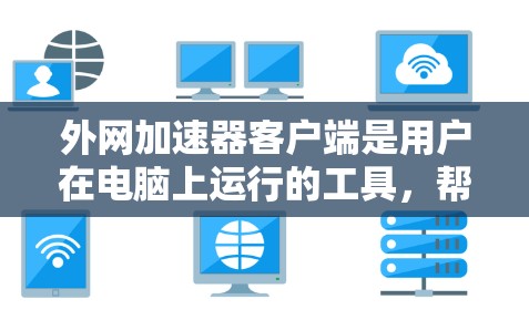 外网加速器客户端是用户在电脑上运行的工具,帮助提高网页加载速度。以下是几个主要的外网加速器客户端及其特点 外网加速器客户端是用户在电脑上运行的工具,帮助提高网页加载速度。以下是几个主要的外网加速器客户端及其特点