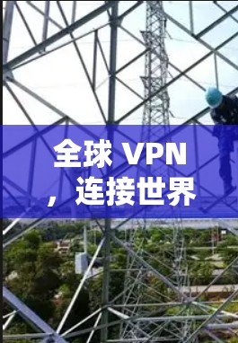 全球 VPN，连接世界的高效工具