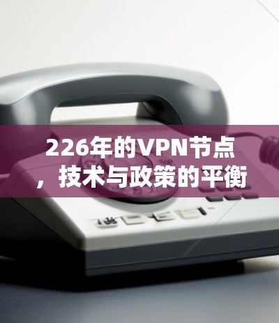 226年的VPN节点，技术与政策的平衡