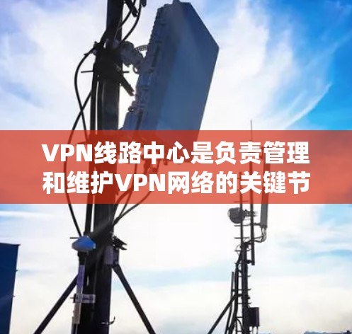 VPN线路中心是负责管理和维护VPN网络的关键节点,其主要功能包括连接和配置VPN服务器、管理流量、确保数据安全以及维护网络的整体稳定性。以下是关于VPN线路中心的详细信息 VPN线路中心是负责管理和维护VPN网络的关键节点,其主要功能包括连接和配置VPN服务器、管理流量、确保数据安全以及维护网络的整体稳定性。以下是关于VPN线路中心的详细信息