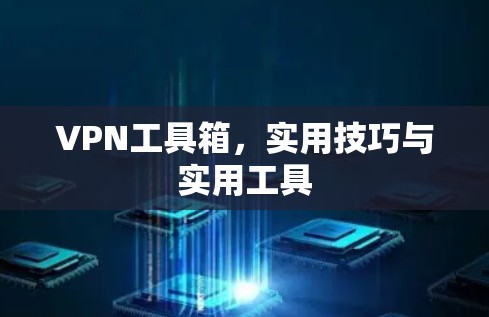 VPN工具箱,实用技巧与实用工具 VPN工具箱,实用技巧与实用工具