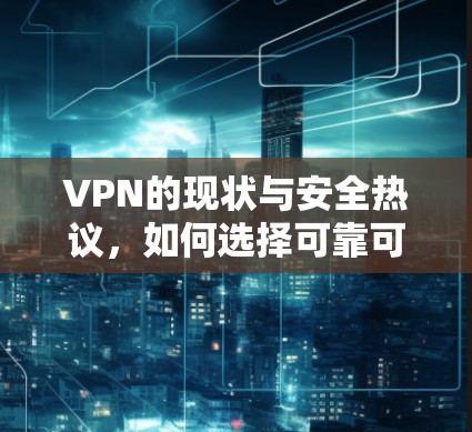 VPN的现状与安全热议，如何选择可靠可靠的VPN