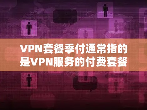 VPN套餐季付通常指的是VPN服务的付费套餐,其中用户可以享受多个服务的组合,如流量、数据、加密等,通常以优惠的形式出现。以下是一些可能的VPN套餐季付情况 VPN套餐季付通常指的是VPN服务的付费套餐,其中用户可以享受多个服务的组合,如流量、数据、加密等,通常以优惠的形式出现。以下是一些可能的VPN套餐季付情况