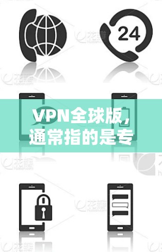 VPN全球版，通常指的是专门针对全球用户设计的VPN服务。这类服务通常具备以下特点和功能