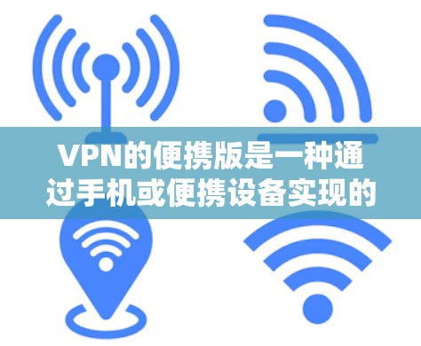 VPN的便携版是一种通过手机或便携设备实现的VPN服务,使得用户可以在携带小设备的情况下进行加密传输。以下是关于便携VPN的详细分析 VPN的便携版是一种通过手机或便携设备实现的VPN服务,使得用户可以在携带小设备的情况下进行加密传输。以下是关于便携VPN的详细分析
