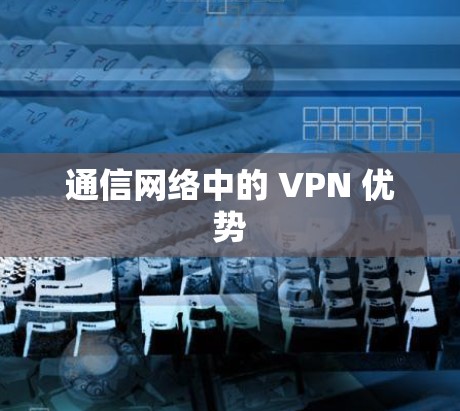 通信网络中的 VPN 优势 通信网络中的 VPN 优势