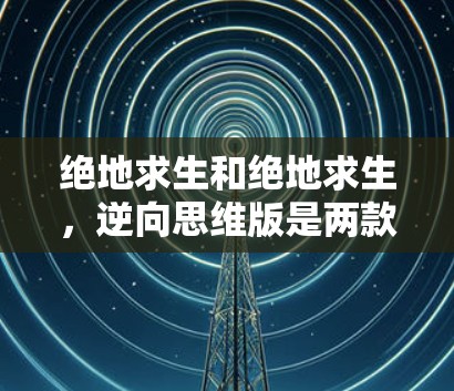 绝地求生和绝地求生,逆向思维版是两款经典的策略性动作游戏,但它们在玩法、技能、资源管理等方面有所不同。以下是它们之间的对比 绝地求生和绝地求生,逆向思维版是两款经典的策略性动作游戏,但它们在玩法、技能、资源管理等方面有所不同。以下是它们之间的对比
