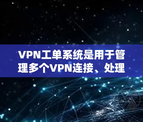 VPN工单系统是用于管理多个VPN连接、处理会议、报告等任务的系统。以下是其关键组件和功能