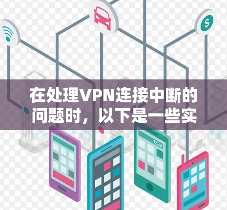 在处理VPN连接中断的问题时,以下是一些实用的步骤和建议,帮助你排查和解决问题 在处理VPN连接中断的问题时,以下是一些实用的步骤和建议,帮助你排查和解决问题