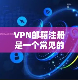 VPN邮箱注册是一个常见的步骤,尤其是在使用VPN服务时,为了确保邮件的安全和准确性,需要遵循一些基本的步骤。以下是一个详细的指南,帮助您注册VPN邮箱 VPN邮箱注册是一个常见的步骤,尤其是在使用VPN服务时,为了确保邮件的安全和准确性,需要遵循一些基本的步骤。以下是一个详细的指南,帮助您注册VPN邮箱