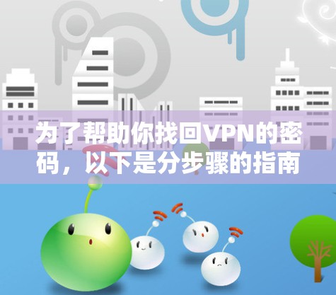 为了帮助你找回VPN的密码，以下是分步骤的指南