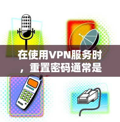 在使用VPN服务时,重置密码通常是指在登录成功后需要重新输入密码来登录到新的VPN服务。以下是逐步操作的建议 在使用VPN服务时,重置密码通常是指在登录成功后需要重新输入密码来登录到新的VPN服务。以下是逐步操作的建议