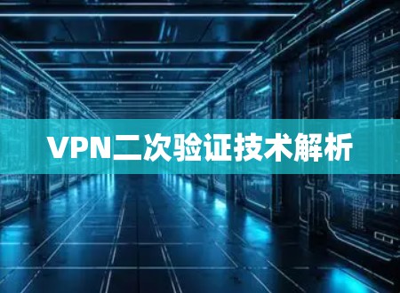 VPN二次验证技术解析 VPN二次验证技术解析