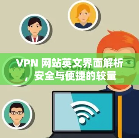 VPN 网站英文界面解析,安全与便捷的较量 VPN 网站英文界面解析,安全与便捷的较量