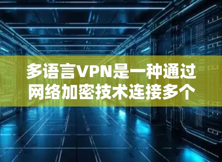 多语言VPN是一种通过网络加密技术连接多个语言服务器,提供更全面的网络服务,如多语言新闻、学习和娱乐。以下是关于多语言VPN的详细分析 多语言VPN是一种通过网络加密技术连接多个语言服务器,提供更全面的网络服务,如多语言新闻、学习和娱乐。以下是关于多语言VPN的详细分析