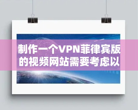 制作一个VPN菲律宾版的视频网站需要考虑以下几个步骤和要点 制作一个VPN菲律宾版的视频网站需要考虑以下几个步骤和要点