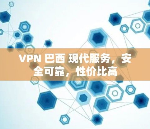 VPN 巴西 现代服务,安全可靠,性价比高 VPN 巴西 现代服务,安全可靠,性价比高