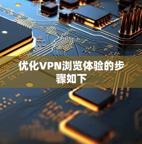 优化VPN浏览体验的步骤如下