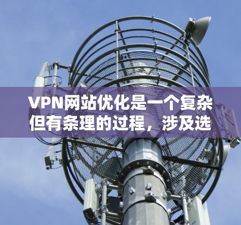 VPN网站优化是一个复杂但有条理的过程,涉及选择合适的类型、配置安全设置、管理访问限制以及保持持续的学习。以下是一个有条理的步骤指南,帮助您更好地优化VPN使用 VPN网站优化是一个复杂但有条理的过程,涉及选择合适的类型、配置安全设置、管理访问限制以及保持持续的学习。以下是一个有条理的步骤指南,帮助您更好地优化VPN使用