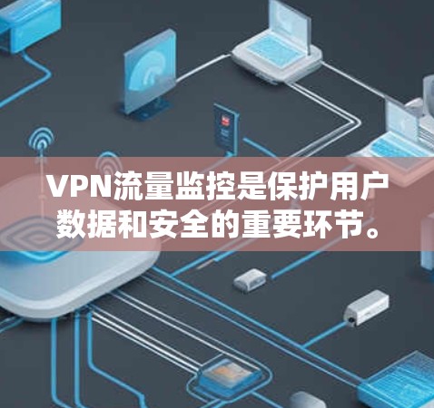 VPN流量监控是保护用户数据和安全的重要环节。以下是监控VPN流量的详细指南 VPN流量监控是保护用户数据和安全的重要环节。以下是监控VPN流量的详细指南
